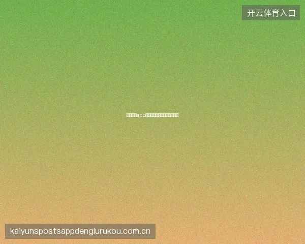 云开体育app功能更新日志查看与反馈渠道